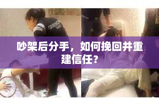 吵架后分手，如何挽回并重建信任？