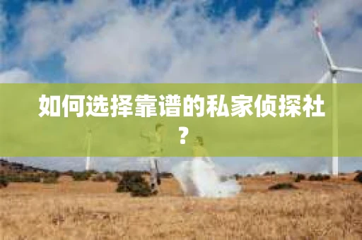 如何选择靠谱的私家侦探社？