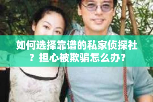 如何选择靠谱的私家侦探社？担心被欺骗怎么办？