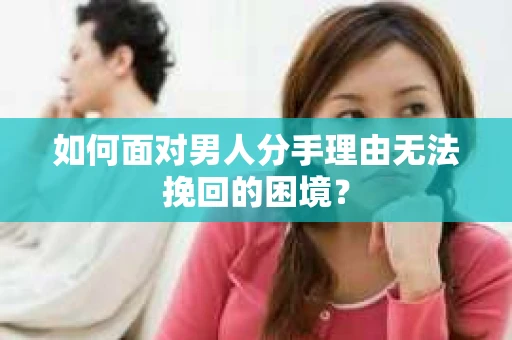 如何面对男人分手理由无法挽回的困境？