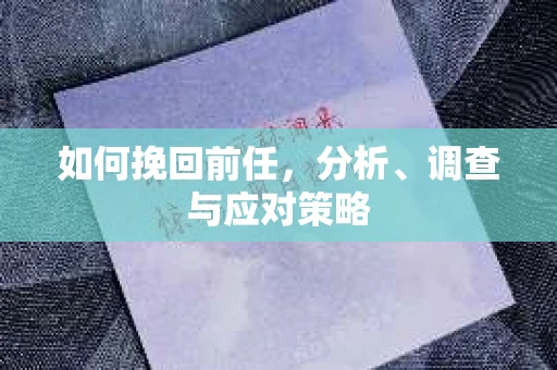 如何挽回前任，分析、调查与应对策略