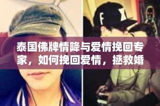泰国佛牌情降与爱情挽回专家，如何挽回爱情，拯救婚姻危机？