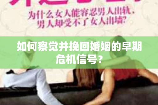 如何察觉并挽回婚姻的早期危机信号？