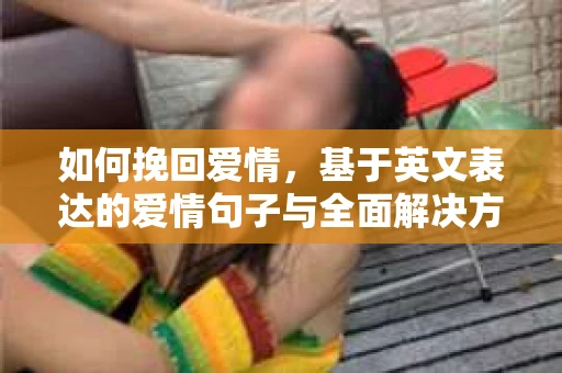如何挽回爱情，基于英文表达的爱情句子与全面解决方案