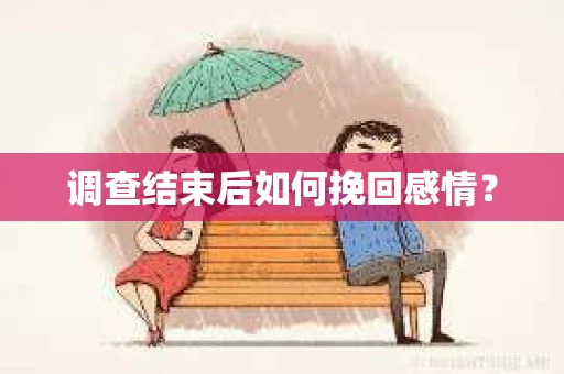 调查结束后如何挽回感情？