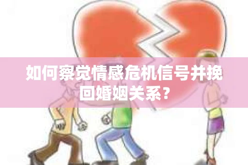 如何察觉情感危机信号并挽回婚姻关系？