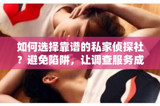 如何选择靠谱的私家侦探社？避免陷阱，让调查服务成为你的定心丸