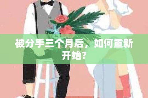 被分手三个月后，如何重新开始？