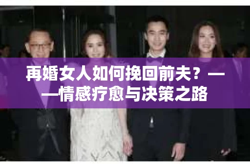 再婚女人如何挽回前夫？——情感疗愈与决策之路