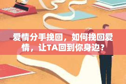 爱情分手挽回，如何挽回爱情，让TA回到你身边？