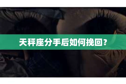 天秤座分手后如何挽回？