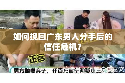 如何挽回广东男人分手后的信任危机？