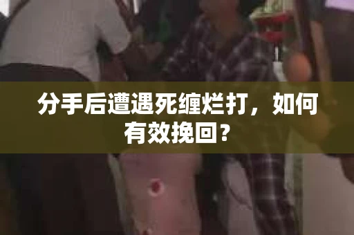 分手后遭遇死缠烂打，如何有效挽回？
