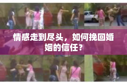 情感走到尽头，如何挽回婚姻的信任？