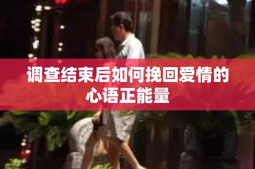 调查结束后如何挽回爱情的心语正能量