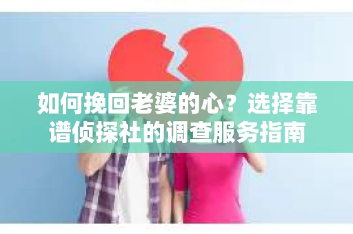 如何挽回老婆的心？选择靠谱侦探社的调查服务指南