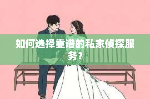 如何选择靠谱的私家侦探服务？