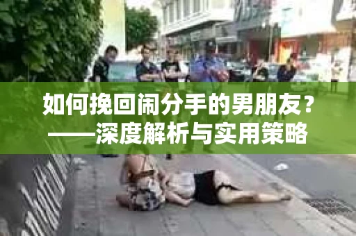 如何挽回闹分手的男朋友？——深度解析与实用策略
