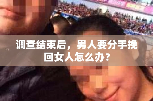 调查结束后，男人要分手挽回女人怎么办？