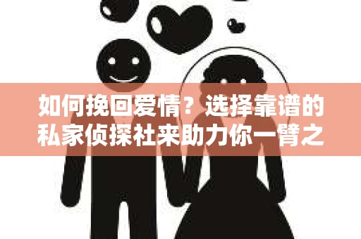 如何挽回爱情？选择靠谱的私家侦探社来助力你一臂之力