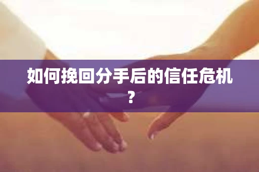 如何挽回分手后的信任危机？