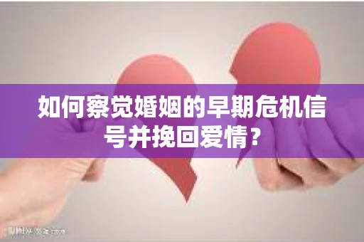 如何察觉婚姻的早期危机信号并挽回爱情？
