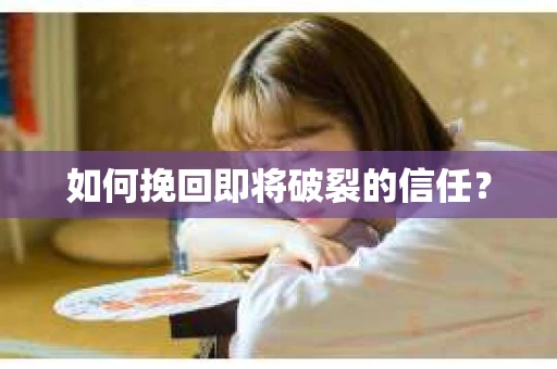 如何挽回即将破裂的信任？