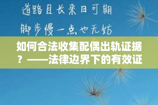 如何合法收集配偶出轨证据？——法律边界下的有效证据收集方案