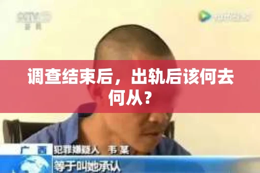 调查结束后，出轨后该何去何从？
