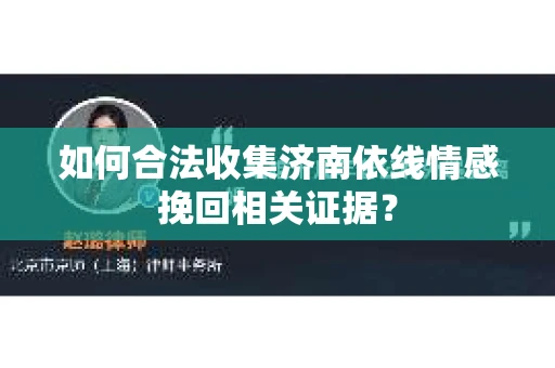 如何合法收集济南依线情感挽回相关证据？