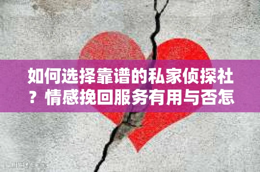 如何选择靠谱的私家侦探社？情感挽回服务有用与否怎么办