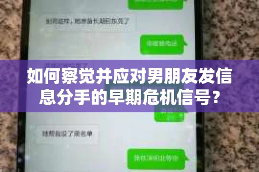 如何察觉并应对男朋友发信息分手的早期危机信号？
