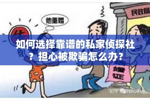 如何选择靠谱的私家侦探社？担心被欺骗怎么办？