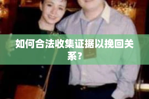 如何合法收集证据以挽回关系？
