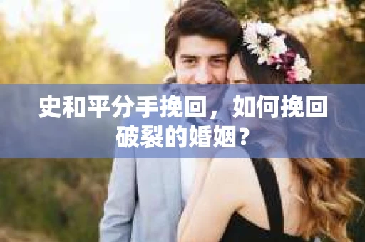 史和平分手挽回，如何挽回破裂的婚姻？