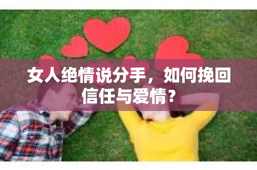女人绝情说分手，如何挽回信任与爱情？