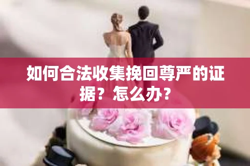 如何合法收集挽回尊严的证据？怎么办？