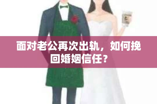 面对老公再次出轨，如何挽回婚姻信任？