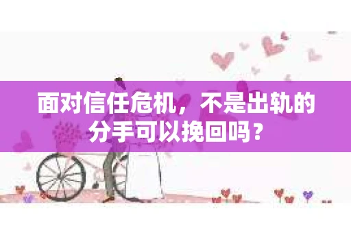面对信任危机，不是出轨的分手可以挽回吗？