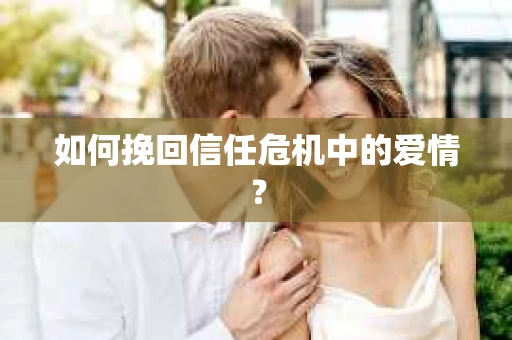 如何挽回信任危机中的爱情？