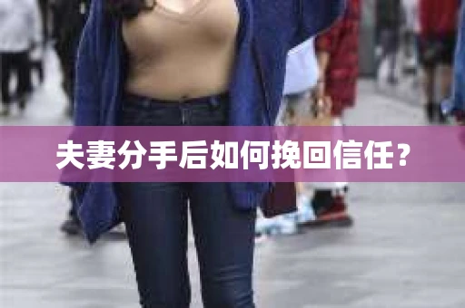 夫妻分手后如何挽回信任？