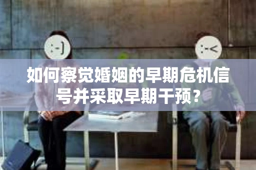 如何察觉婚姻的早期危机信号并采取早期干预？