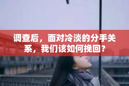 调查后，面对冷淡的分手关系，我们该如何挽回？