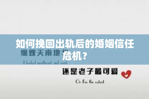 如何挽回出轨后的婚姻信任危机？