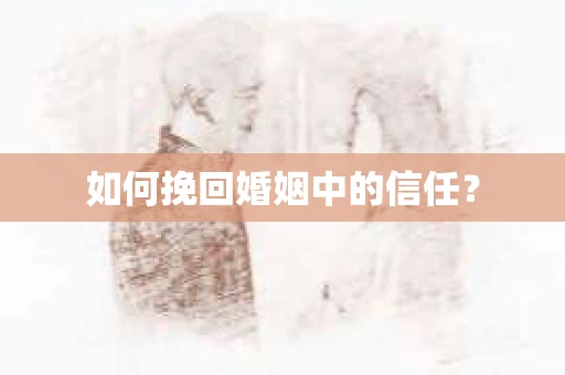 如何挽回婚姻中的信任？