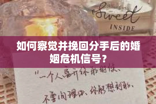 如何察觉并挽回分手后的婚姻危机信号？