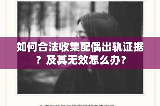 如何合法收集配偶出轨证据？及其无效怎么办？
