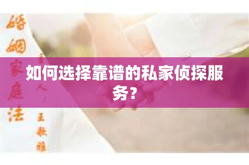 如何选择靠谱的私家侦探服务？