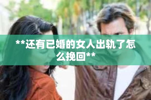 **还有已婚的女人出轨了怎么挽回**