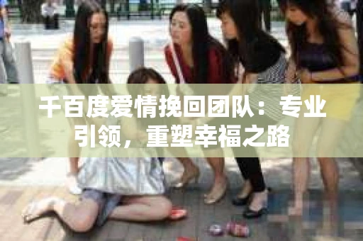 千百度爱情挽回团队：专业引领，重塑幸福之路